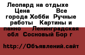 Леопард на отдыхе  › Цена ­ 12 000 - Все города Хобби. Ручные работы » Картины и панно   . Ленинградская обл.,Сосновый Бор г.